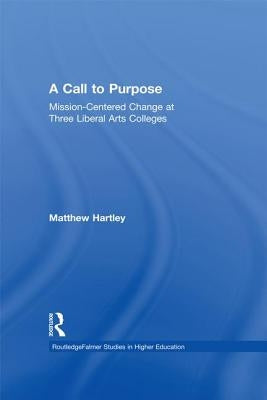 Call to Purpose: Mission-Centered Change at Three Liberal Arts Colleges by Hartley, Matthew