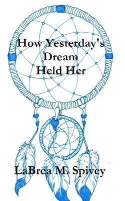 How Yesterday's Dream Held Her by Spivey, La Brea M.
