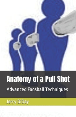 Anatomy of a Pull Shot: Advanced Foosball Techniques by Diday, Jerry R.