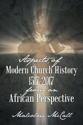 Aspects of Modern Church History 1517-2017 from an African Perspective by McCall, Malcolm