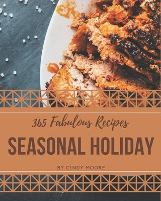 365 Fabulous Seasonal Holiday Recipes: A Seasonal Holiday Cookbook for All Generation by Moore, Cindy