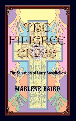 The Filigree Cross: The Salvation of Larry Broadfellow by Baird, Marlene