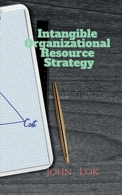 Intangible Organizational Resource Strategy by Lok, John