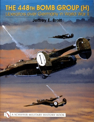 The 448th Bomb Group (H):: Liberators Over Germany in World War II by Brett, Jeffrey E.