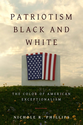 Patriotism Black and White: The Color of American Exceptionalism by Phillips, Nichole R.