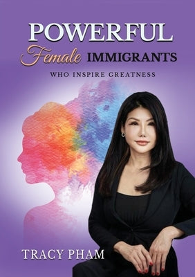 Powerful Female Immigrants Who Inspire Greatness Special Edition: 22 Women 22 Stories 22 Movements by Pham, Tracy