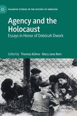 Agency and the Holocaust: Essays in Honor of Debórah Dwork by Kühne, Thomas