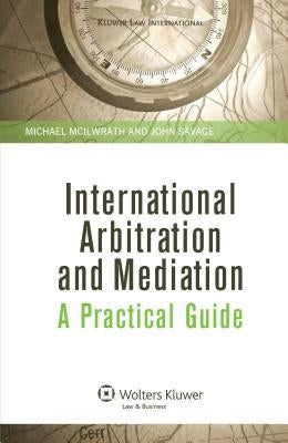 International Arbitration and Mediation: A Practical Guide: A Practical Guide by McIlwrath, Michael
