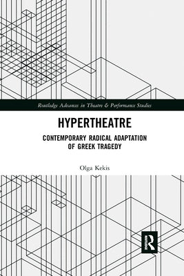 Hypertheatre: Contemporary Radical Adaptation of Greek Tragedy by Kekis, Olga