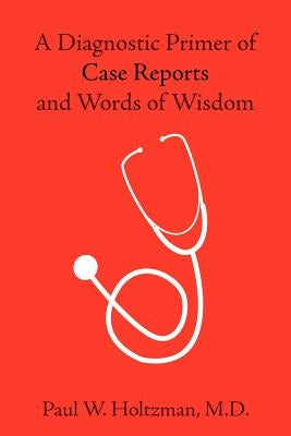 A Diagnostic Primer of Case Reports and Words of Wisdom by Holtzman, Paul W.