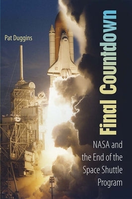 Final Countdown: NASA and the End of the Space Shuttle Program by Duggins, Pat