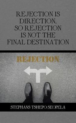 Rejection Is Direction, so Rejection Is Not the Final Destination by Seopela, Stephans Tshepo