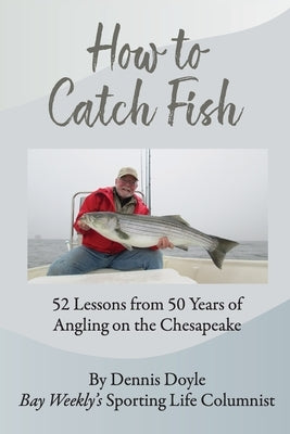 How to Catch Fish: 52 Lessons from 50 Years of Angling on the Chesapeake by Doyle, Dennis
