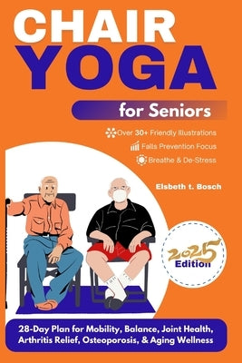 Chair Yoga for Seniors: 28-Day Plan for Mobility, Balance, Joint Health, Arthritis Relief, Osteoporosis, & Aging Wellness by Bosch, Elsbeth T.