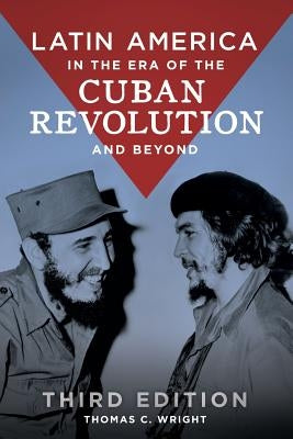Latin America in the Era of the Cuban Revolution and Beyond by Wright, Thomas C.