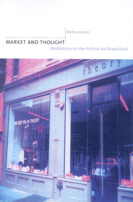 Market and Thought: Meditations on the Political and Biopolitical by Levinson, Brett