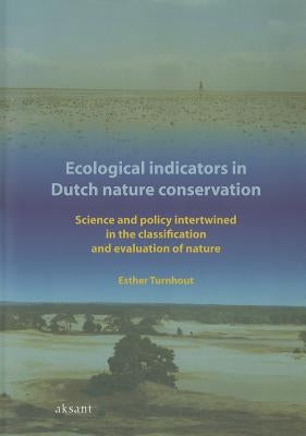Ecological Indicators in Dutch Nature Conservation: Science and Policy Intertwined in the Classification and Evaluation of Nature by Turnhout, Esther