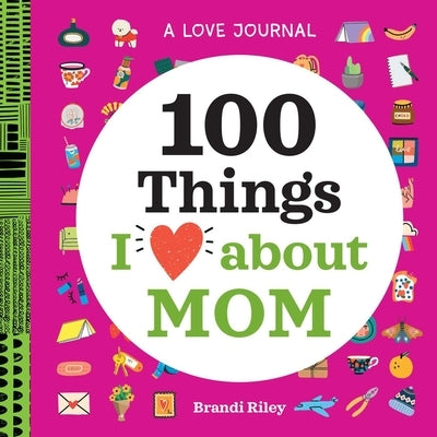 A Love Journal: 100 Things I Love about Mom by Riley, Brandi