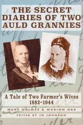 The Secret Diaries of Two Auld Grannies: A Tale of Two Farmer's Wives 1882-1944 by Holmes, Mary