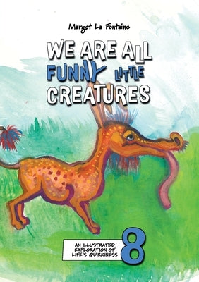 We Are All Funny Little Creatures 8: An illustrated exploration of life's quirkiness by La Fontaine, Margot