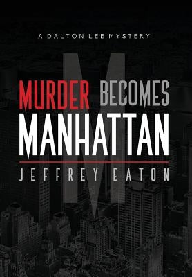 Murder Becomes Manhattan: A Dalton Lee Mystery by Eaton, Jeffrey