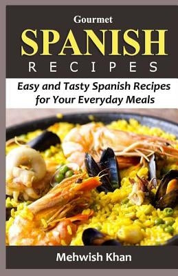 Gourmet SPANISH RECIPES: Easy and Tasty Spanish Recipes for Your Everyday Meals by Khan, Mehwish