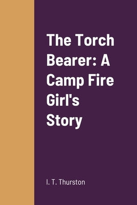 The Torch Bearer: A Camp Fire Girl's Story by Thurston, I. T.