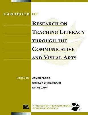 Handbook of Research on Teaching Literacy Through the Communicative and Visual Arts: Sponsored by the International Reading Association by Flood, James
