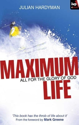 Maximum Life: All for the Glory of God by Hardyman, Julian