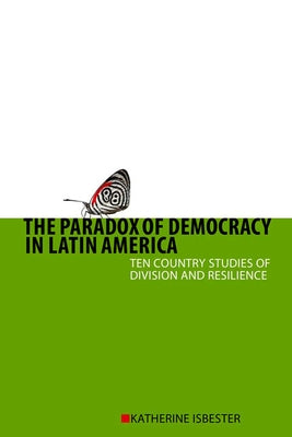 Paradox of Democracy in Latin America: Ten Country Studies of Division and Resilience by Isbester, Katherine