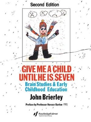 Give Me a Child Until He Is 7: Brain Studies and Early Childhood Education by Brierley, John