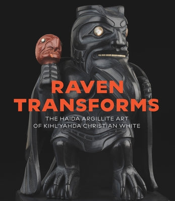 Raven Transforms: The Haida Argillite Art of Kihl'yahda Christian White by Wyatt, Gary