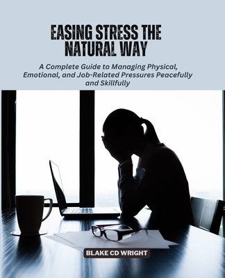 Easing Stress the Natural Way: A Complete Guide to Managing Physical, Emotional, and Job-Related Pressures Peacefully and Skillfully by Wright, Blake CD