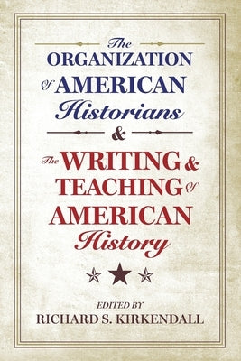 Organization of American Historians and the Writing and the Organization of American Historians and the Writing and Teaching of American History Teach by KirKendall, Richard S.