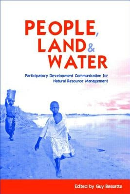 People, Land and Water: Participatory Development Communication for Natural Resource Management by Bessette, Guy