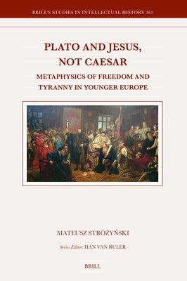 Plato and Jesus, Not Caesar: Metaphysics of Freedom and Tyranny in Younger Europe by Stróżyński, Mateusz