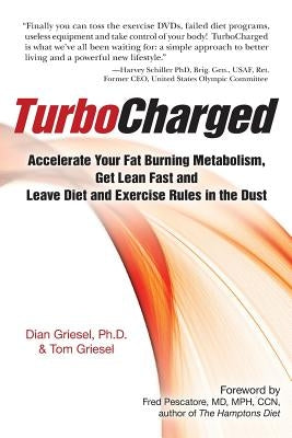 TurboCharged: Accelerate Your Fat Burning Metabolism, Get Lean Fast and Leave Diet and Exercise Rules in the Dust by Griesel, Tom