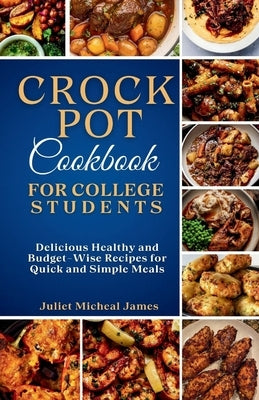 Crockpot Cookbook for College Students: Time-Saving Slow Cooker Recipes: Easy, Healthy, and Budget-Friendly Meals for Busy Lives by James, Juliet Micheal