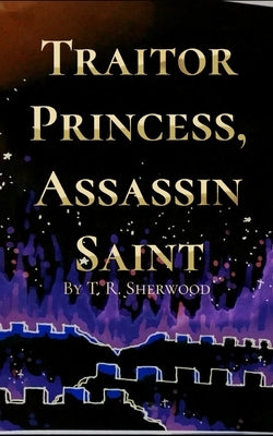 Traitor Princess, Assassin Saint by Sherwood, T. R.