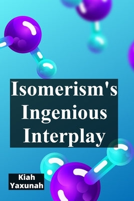 Isomerism's Ingenious Interplay: Delving Into The World Of Isomers And Molecular Variations by Yaxunah, Kiah