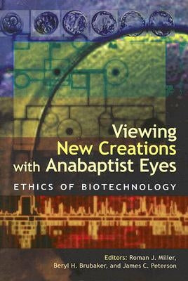 Viewing New Creations with Anabaptist Eyes: Ethics of Biotechnology by Brubaker, Beryl H.