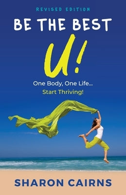 Be The Best U!: One Body, One Life - Start Thriving! by Cairns, Sharon
