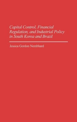 Capital Control, Financial Regulation, and Industrial Policy in South Korea and Brazil by Nembhard, Jessica