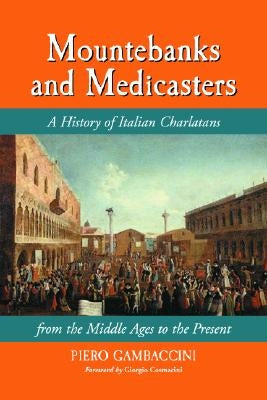 Mountebanks and Medicasters: A History of Italian Charlatans from the Middle Ages to the Present by Gambaccini, Piero