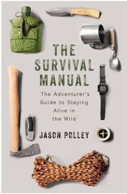 The Survival Manual: The Adventurer's Guide to Surviving in the Wild by Polley, Jason