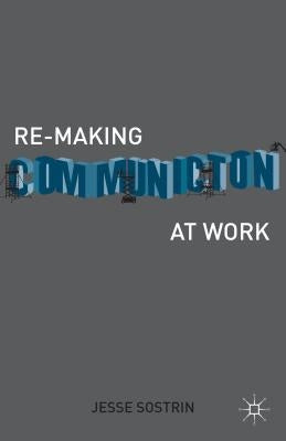 Re-Making Communication at Work by Sostrin, J.