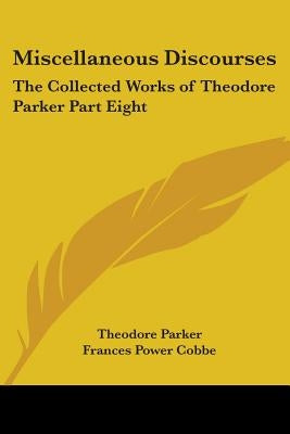 Miscellaneous Discourses: The Collected Works of Theodore Parker Part Eight by Parker, Theodore