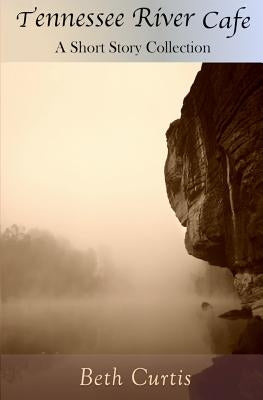 Tennessee River Cafe: A Short Story Collection by Curtis, Beth