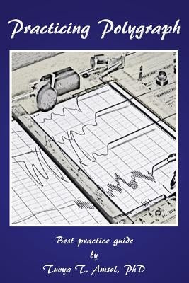 Practicing Polygraph: Best Practice Guide by Amsel, Phd Tuvya T.