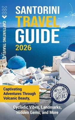 Santorini Travel Guide: Captivating Adventures through Volcanic Beauty, Cycladic Vibes, Landmarks, Hidden Gems, and More by Travels, Captivating